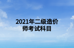 2021年二級造價(jià)師考試科目