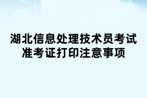 湖北信息處理技術員考試準考證打印注意事項