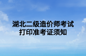 湖北二級造價師考試打印準(zhǔn)考證須知