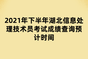 2021年下半年湖北信息處理技術(shù)員考試成績查詢預(yù)計時間