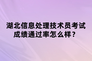 湖北信息處理技術(shù)員考試成績通過率怎么樣？