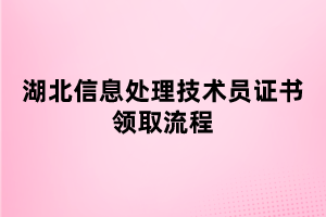 湖北信息處理技術員證書領取流程