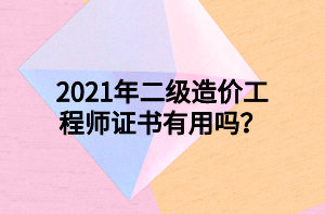 2021年二級(jí)造價(jià)工程師證書(shū)有用嗎？