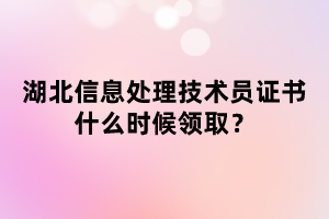 湖北信息處理技術(shù)員證書什么時候領(lǐng)?。? width=