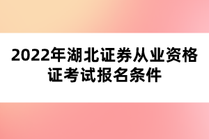 2022年湖北證券從業(yè)資格證考試報(bào)名條件