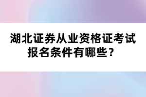 湖北證券從業(yè)資格證考試報名條件有哪些？