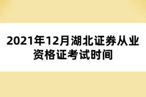 2021年12月湖北證券從業(yè)資格證考試時(shí)間