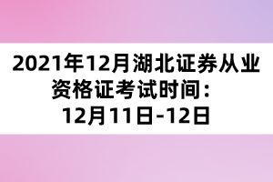 2021年12月湖北證券從業(yè)資格證考試時(shí)間：12月11日-12日