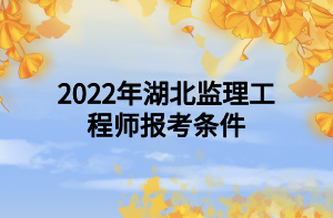 2022年湖北監(jiān)理工程師報考條件