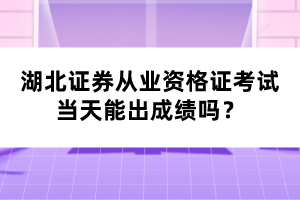 湖北證券從業(yè)資格證考試當(dāng)天能出成績(jī)嗎？