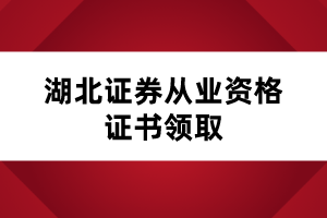 湖北證券從業(yè)資格證書(shū)領(lǐng)取