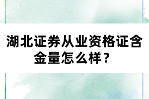 湖北證券從業(yè)資格證含金量怎么樣？