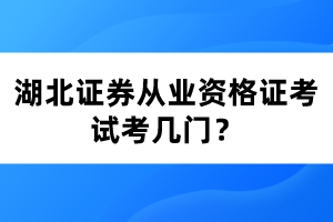 湖北證券從業(yè)資格證考試考幾門？