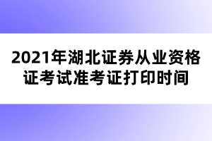 2021年湖北證券從業(yè)資格證考試準(zhǔn)考證打印時(shí)間