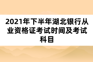 2021年下半年湖北銀行從業(yè)資格證考試時間及考試科目