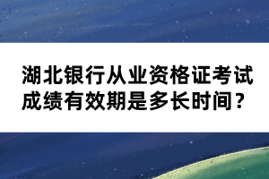 湖北銀行從業(yè)資格證考試成績有效期是多長時間？