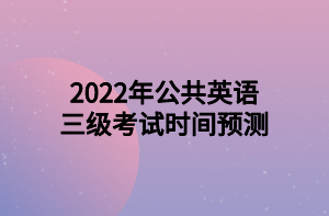 2022年公共英語三級考試時間預(yù)測