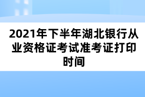 2021年下半年湖北銀行從業(yè)資格證考試準(zhǔn)考證打印時(shí)間