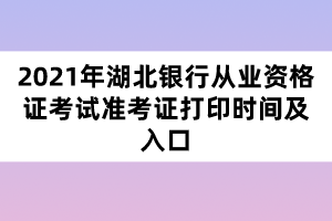 2021年湖北銀行從業(yè)資格證考試準考證打印時間及入口