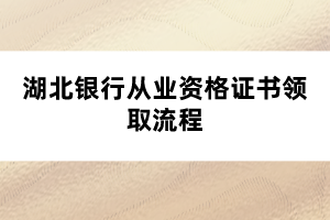 湖北銀行從業(yè)資格證書領(lǐng)取流程