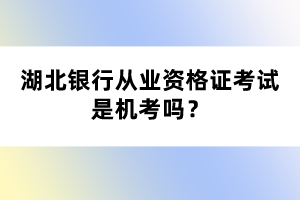 湖北銀行從業(yè)資格證考試是機考嗎？