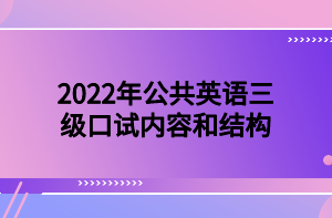 2022年公共英語三級(jí)口試內(nèi)容和結(jié)構(gòu)