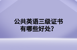 公共英語三級(jí)證書有哪些好處？