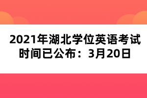 2021年湖北學(xué)位英語考試時(shí)間已公布：3月20日