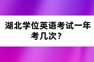 湖北學(xué)位英語(yǔ)考試一年考幾次？