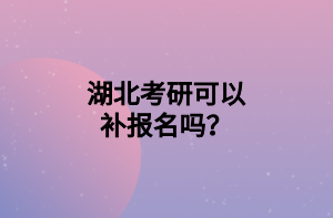 湖北考研可以補(bǔ)報(bào)名嗎？