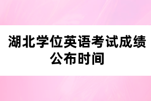 湖北學(xué)位英語(yǔ)考試成績(jī)公布時(shí)間