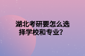 湖北考研要怎么選擇學(xué)校和專業(yè)？