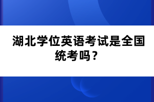 湖北學(xué)位英語考試是全國統(tǒng)考嗎？