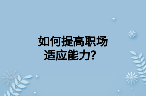 如何提高職場(chǎng)適應(yīng)能力？