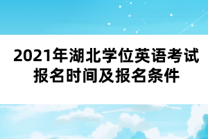 2021年湖北學(xué)位英語考試報(bào)名時(shí)間及報(bào)名條件