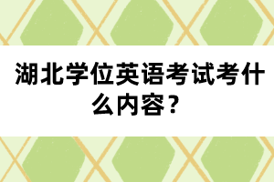 湖北學(xué)位英語(yǔ)考試考什么內(nèi)容？