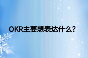 OKR主要想表達(dá)什么？