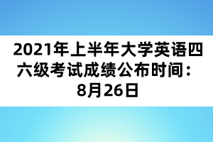 2021年上半年大學英語四六級考試成績公布時間：8月26日