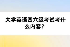 大學英語四六級考試考什么內(nèi)容？