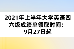 2021年上半年大學(xué)英語四六級成績單領(lǐng)取時間：9月27日起