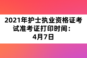 2021年護(hù)士執(zhí)業(yè)資格證考試準(zhǔn)考證打印時間：4月7日