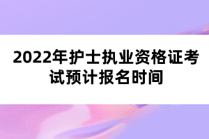 2022年護士執(zhí)業(yè)資格證考試預(yù)計報名時間