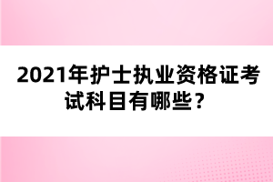 2021年護(hù)士執(zhí)業(yè)資格證考試科目有哪些？