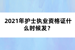 2021年護(hù)士執(zhí)業(yè)資格證什么時候發(fā)？