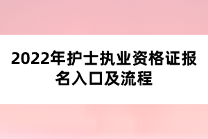 2022年護(hù)士執(zhí)業(yè)資格證報(bào)名入口及流程