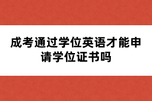 成考通過(guò)學(xué)位英語(yǔ)才能申請(qǐng)學(xué)位證書嗎