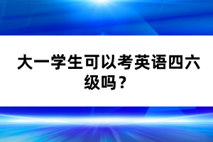 大一學(xué)生可以考英語四六級(jí)嗎？