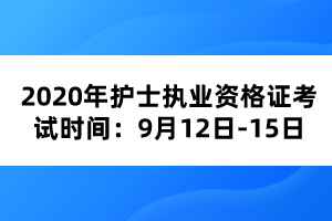 2020年護(hù)士執(zhí)業(yè)資格證考試時(shí)間：9月12日-15日