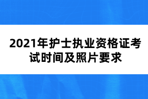 2021年護士執(zhí)業(yè)資格證考試時間及照片要求