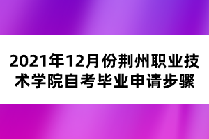 2021年12月份荊州職業(yè)技術(shù)學院自考畢業(yè)申請步驟